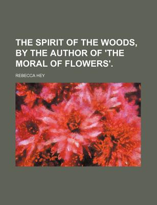 The Spirit of the Woods, by the Author of 'The Moral of Flowers'. - Hey, Rebecca