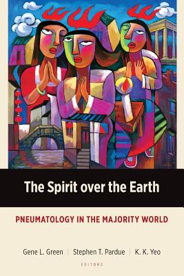 The Spirit over the Earth: Pneumatology in the Majority World - Green, Gene L (Editor), and Pardue, Stephen T (Editor), and Yeo, Khiok-Khng (Editor)