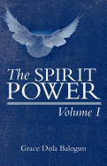 The Spirit Power Volume I - Balogun, Grace Dola