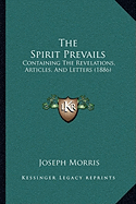 The Spirit Prevails: Containing The Revelations, Articles, And Letters (1886) - Morris, Joseph