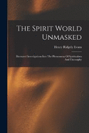 The Spirit World Unmasked: Illustrated Investigations Into The Phenomena Of Spiritualism And Theosophy