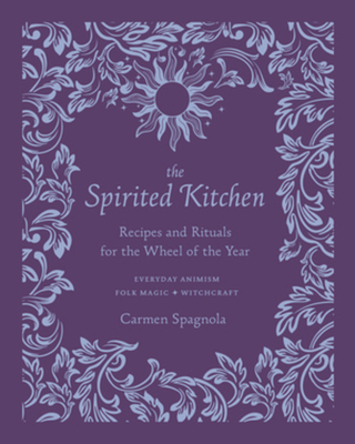 The Spirited Kitchen: Recipes and Rituals for the Wheel of the Year - Spagnola, Carmen