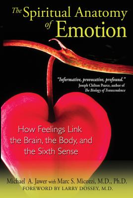The Spiritual Anatomy of Emotion: How Feelings Link the Brain, the Body, and the Sixth Sense - Jawer, Michael A, and Micozzi, Marc S, MD, PhD, and Dossey, Larry (Foreword by)