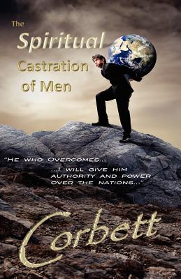 The Spiritual Castration of Men - Corbett, Jim, and Corbett, Merry
