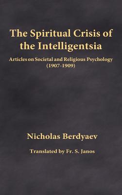 The Spiritual Crisis of the Intelligentsia: Articles on Societal and Religious Psychology (1907-1909) - Berdyaev, Nicholas, and Janos, S, Fr. (Translated by)