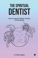 The Spiritual Dentist: Discovering the Hidden Wisdom of Oral Health