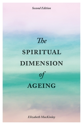 The Spiritual Dimension of Ageing, Second Edition - Mackinlay, Elizabeth, and Burns, Richard, Dr. (Contributions by)