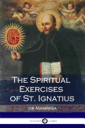 The Spiritual Exercises of St. Ignatius: Or Manresa (Illustrated)