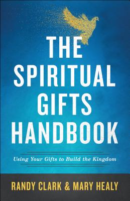 The Spiritual Gifts Handbook: Using Your Gifts to Build the Kingdom - Clark, Randy, Dmin, and Healy, Mary
