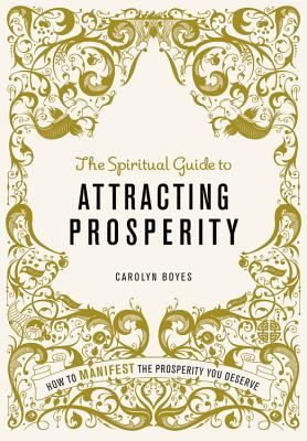 The Spiritual Guide to Attracting Prosperity: How to manifest the prosperity you deserve - Boyes, Carolyn