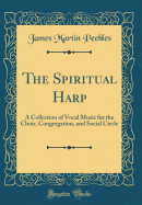 The Spiritual Harp: A Collection of Vocal Music for the Choir, Congregation, and Social Circle (Classic Reprint)