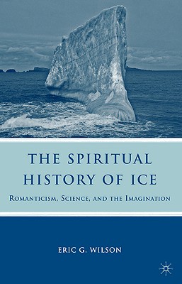 The Spiritual History of Ice: Romanticism, Science and the Imagination - Wilson, E