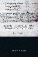 The Spiritual Jurisdiction in Reformation Scotland: A Legal History