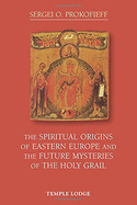 The Spiritual Origins of Eastern Europe: And the Future Mysteries of the Holy Grail