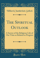 The Spiritual Outlook: A Survey of the Religious Life of Our Time as Related to Progress (Classic Reprint)