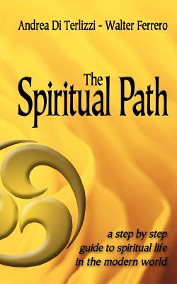 The Spiritual Path: A Step by Step Guide to Spiritual Life in the Modern World - Di Terlizzi, Andrea, and Ferrero, Walter