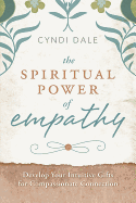 The Spiritual Power of Empathy: Develop Your Intuitive Gifts for Compassionate Connection