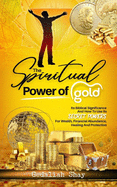 The Spiritual Power of Gold: Its biblical significance and How to Use its Secret Powers for Wealth, Financial Abundance, Healing, and Protection