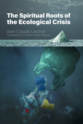The Spiritual Roots of the Ecological Crisis - Larchet, Jean-Claude, and Torrance, Archibald Andrew, PhD (Translated by)