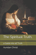 The Spiritual Truth,: A Guide Into All Truth.