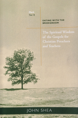 The Spiritual Wisdom of Gospels for Christian Preachers and Teachers: Eating with the Bridegroom Year B Volume 2 - Shea, John