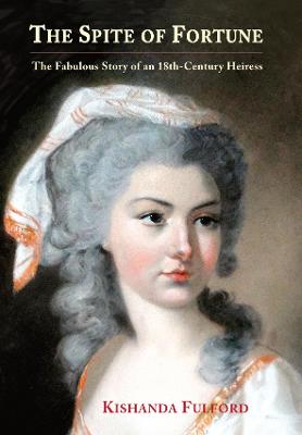 The Spite of Fortune: The Fabulous Story of an 18th-Century Heiress - Fulford, Kishanda