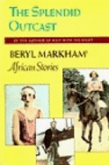 The Splendid Outcast: Beryl Markham's African Stories