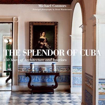 The Splendor of Cuba: 450 Years of Architecture and Interiors - Connors, Michael, and Winebrenner, Brent (Photographer)