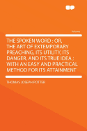 The Spoken Word: Or, the Art of Extemporary Preaching, Its Utility, Its Danger, and Its True Idea;