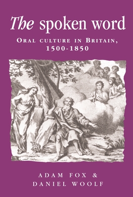 The Spoken Word: Oral Culture in Britain, 1500-1850 - Fox, Adam (Editor), and Woolf, Daniel (Editor)