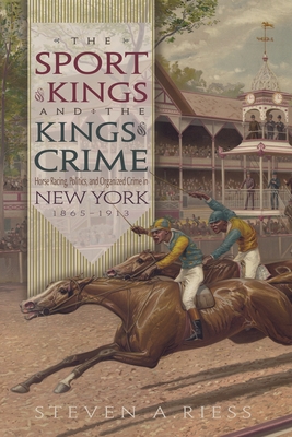 The Sport of Kings and the Kings of Crime: Horse Racing, Politics, and Organized Crime in New York 1865--1913 - Riess, Steven