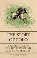 The Sport of Polo - A Collection of Classic Equestrian Magazine Articles