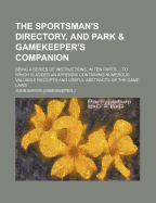 The Sportsman's Directory, and Park and Gamekeeper's Companion: Being a Series of Instructions, in Ten Parts, for the Chase in Its Various Classes; Coursing, Shooting, Fishing, the Preservation of Game and Decoys, Selection and Training of the Pointer and