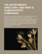 The Sportsman's Directory; And Park & Gamekeeper's Companion: Being a Series of Instructions, in Ten Parts, for the Chase in Its Various Classes ... with Copious Directions for Trapping and Destroying Vermin, and Detecting the Operations of the Poacher, T