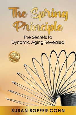 The Spring Principle: The Secrets to Dynamic Aging Revealed - Soffer Cohn, Susan
