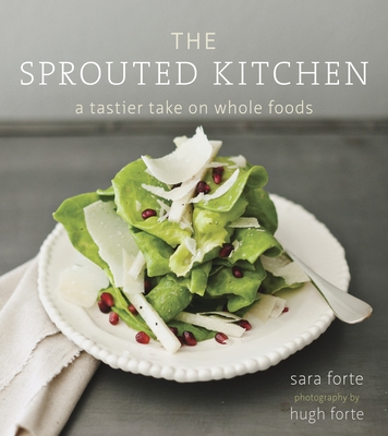 The Sprouted Kitchen: A Tastier Take on Whole Foods [A Cookbook] - Forte, Sara, and Forte, Hugh (Photographer)