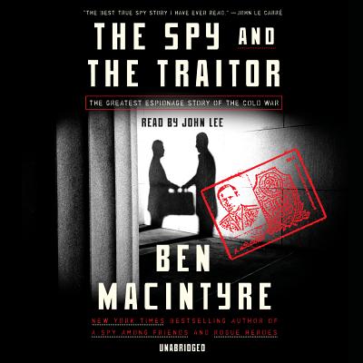 The Spy and the Traitor: The Greatest Espionage Story of the Cold War - Macintyre, Ben, and Lee, John (Read by)