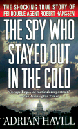 The Spy Who Stayed Out in the Cold: The Secret Life of FBI Double Agent Robert Hanssen - Havill, Adrian