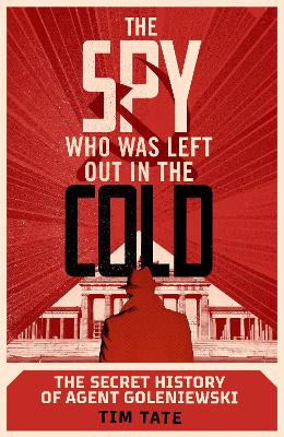 The Spy who was left out in the Cold: The Secret History of Agent Goleniewski - Tate, Tim