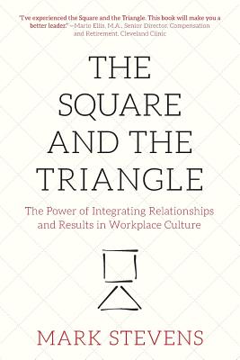 The Square and the Triangle: The Power of Integrating Relationships and Results in Workplace Culture - Stevens, Mark
