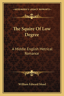 The Squire Of Low Degree: A Middle English Metrical Romance