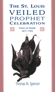 The St. Louis Veiled Prophet Celebration: Power on Parade, 1877-1995 Volume 1