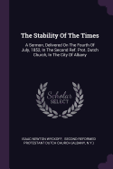 The Stability Of The Times: A Sermon, Delivered On The Fourth Of July, 1852, In The Second Ref. Prot. Dutch Church, In The City Of Albany