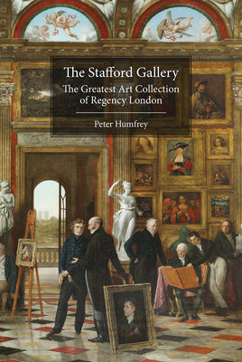 The Stafford Gallery: The Greatest Art Collection of Regency London - Humfrey, Peter