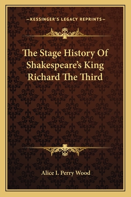 The Stage History of Shakespeare's King Richard the Third - Wood, Alice I Perry