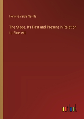 The Stage. Its Past and Present in Relation to Fine Art - Neville, Henry Garside