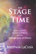 The Stage of Time: Secrets of the Past, the Nature of Reality, and the Ancient Gods of History