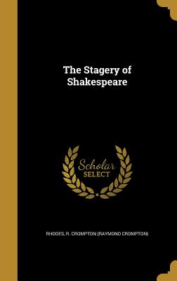 The Stagery of Shakespeare - Rhodes, R Crompton (Raymond Crompton) (Creator)