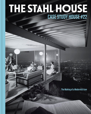 The Stahl House: Case Study House #22: The Making of a Modernist Icon - Stahl, Bruce, and Stahl Gronwald, Shari, and Cross, Kim