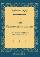 The Standard-Bearers: True Stories of Heroes of Law and Order (Classic Reprint)